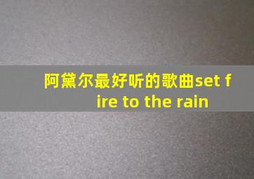 阿黛尔最好听的歌曲set fire to the rain